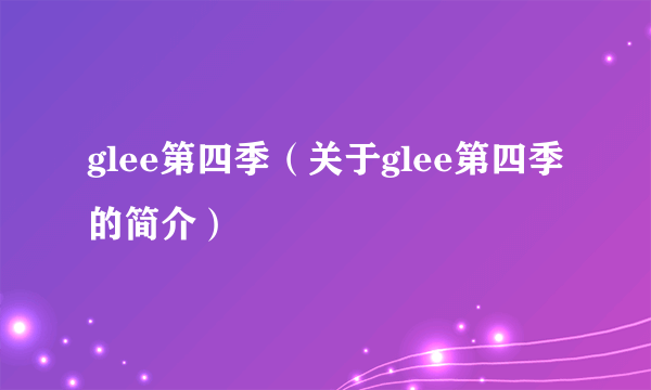 glee第四季（关于glee第四季的简介）