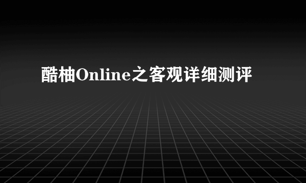 酷柚Online之客观详细测评
