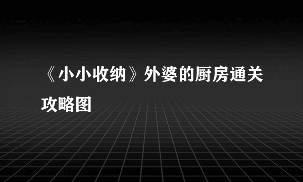 《小小收纳》外婆的厨房通关攻略图