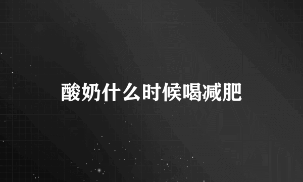 酸奶什么时候喝减肥