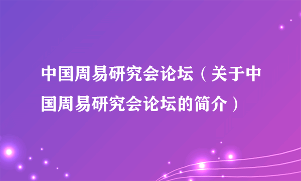 中国周易研究会论坛（关于中国周易研究会论坛的简介）