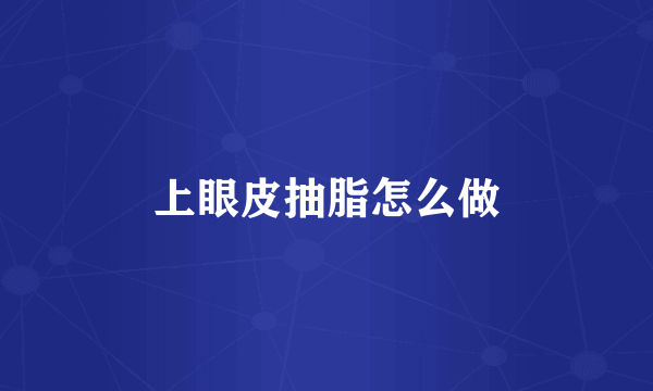 上眼皮抽脂怎么做