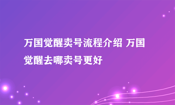 万国觉醒卖号流程介绍 万国觉醒去哪卖号更好