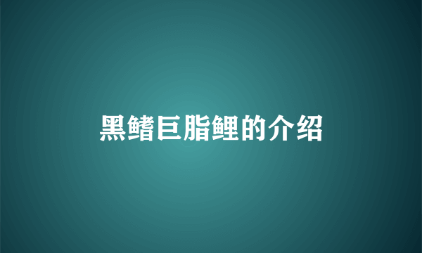 黑鳍巨脂鲤的介绍