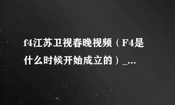 f4江苏卫视春晚视频（F4是什么时候开始成立的）_名人作品_飞外网