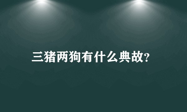 三猪两狗有什么典故？