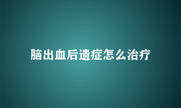 脑出血后遗症怎么治疗