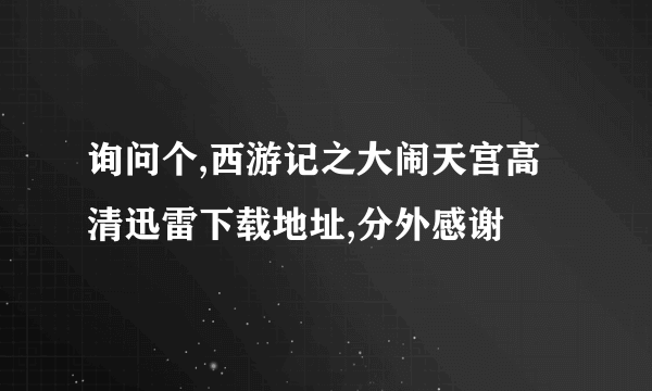 询问个,西游记之大闹天宫高清迅雷下载地址,分外感谢