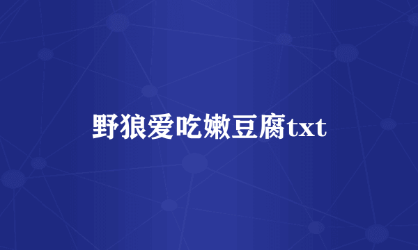 野狼爱吃嫩豆腐txt