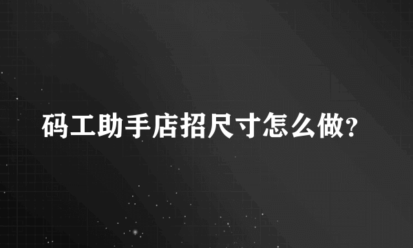 码工助手店招尺寸怎么做？