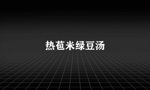 热苞米绿豆汤