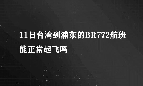 11日台湾到浦东的BR772航班能正常起飞吗