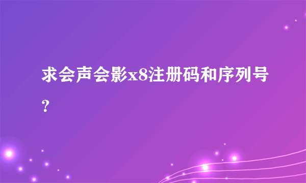 求会声会影x8注册码和序列号？