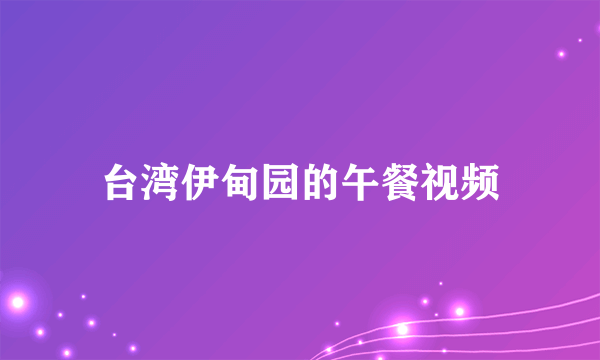台湾伊甸园的午餐视频