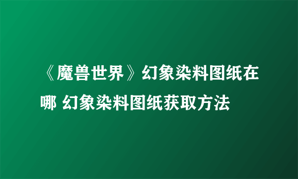 《魔兽世界》幻象染料图纸在哪 幻象染料图纸获取方法