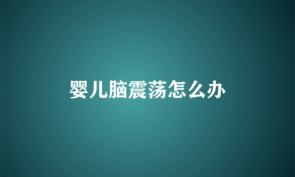 婴儿脑震荡怎么办