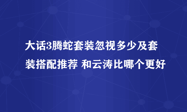 大话3腾蛇套装忽视多少及套装搭配推荐 和云涛比哪个更好
