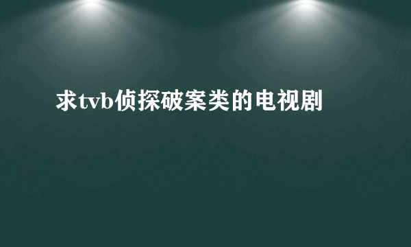 求tvb侦探破案类的电视剧