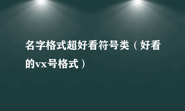 名字格式超好看符号类（好看的vx号格式）