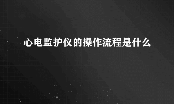 心电监护仪的操作流程是什么