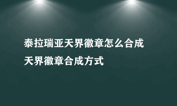 泰拉瑞亚天界徽章怎么合成 天界徽章合成方式