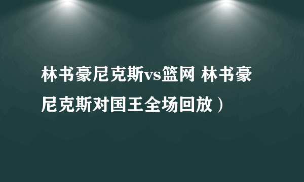 林书豪尼克斯vs篮网 林书豪尼克斯对国王全场回放）