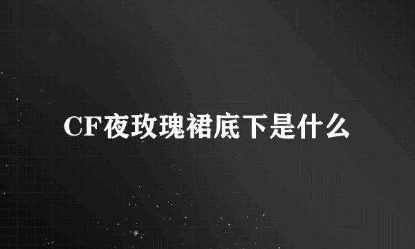 CF夜玫瑰裙底下是什么
