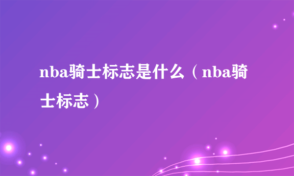 nba骑士标志是什么（nba骑士标志）