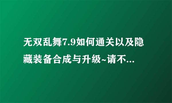 无双乱舞7.9如何通关以及隐藏装备合成与升级~请不要把最佳答案的位置留给“酱油”啊！