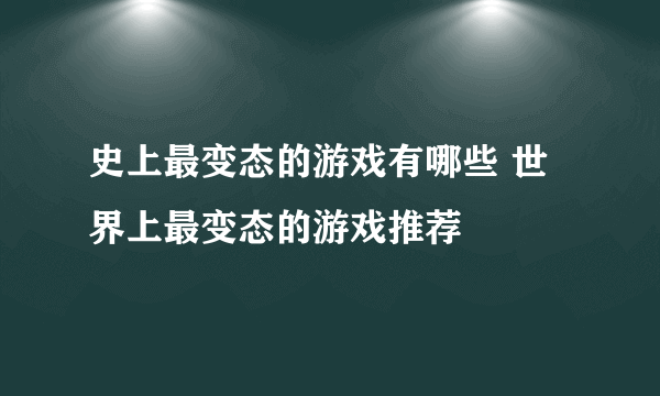 史上最变态的游戏有哪些 世界上最变态的游戏推荐