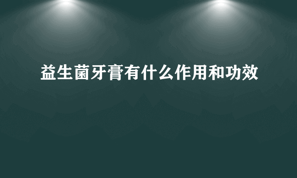 益生菌牙膏有什么作用和功效