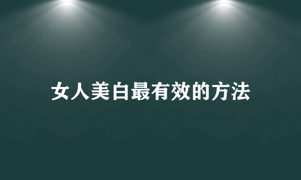 女人美白最有效的方法