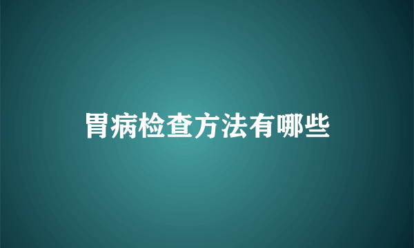 胃病检查方法有哪些