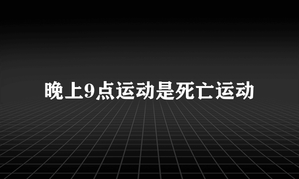 晚上9点运动是死亡运动