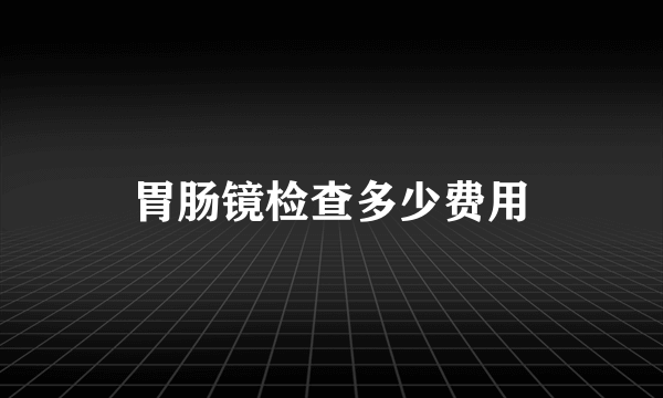 胃肠镜检查多少费用