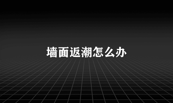 墙面返潮怎么办