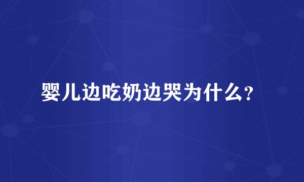 婴儿边吃奶边哭为什么？
