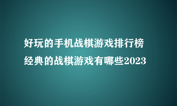 好玩的手机战棋游戏排行榜 经典的战棋游戏有哪些2023