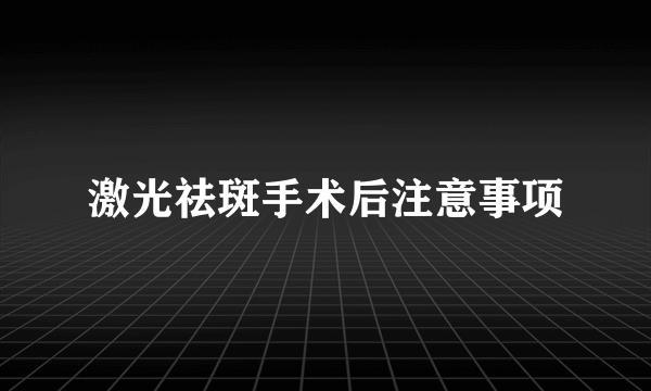 激光祛斑手术后注意事项