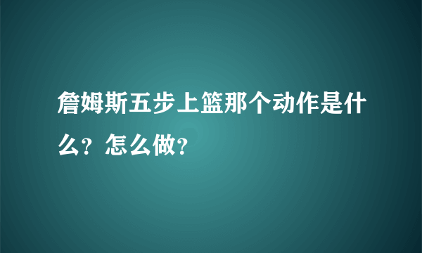詹姆斯五步上篮那个动作是什么？怎么做？
