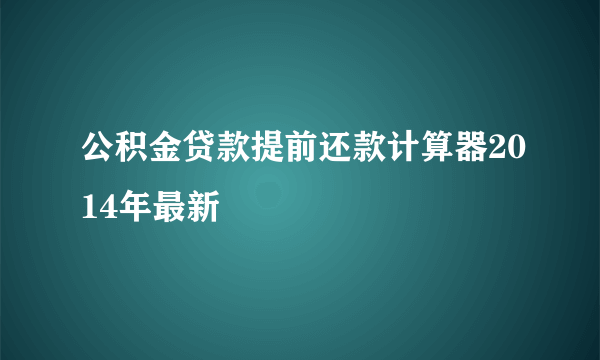 公积金贷款提前还款计算器2014年最新