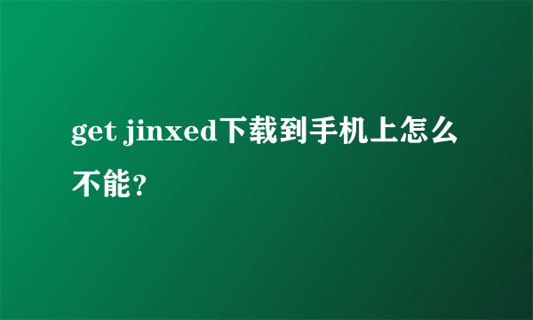 get jinxed下载到手机上怎么不能？