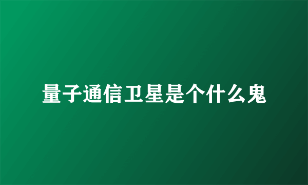 量子通信卫星是个什么鬼