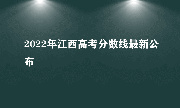2022年江西高考分数线最新公布