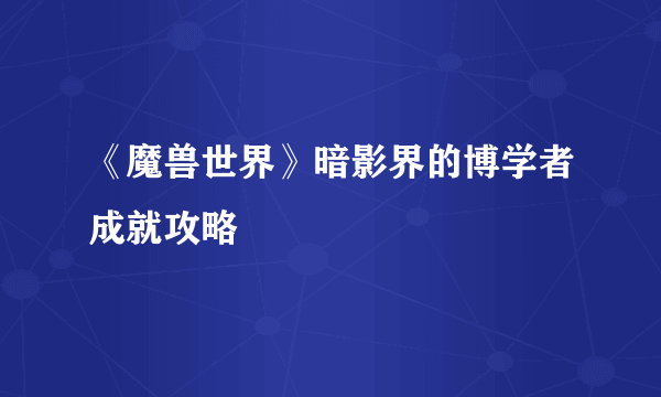 《魔兽世界》暗影界的博学者成就攻略