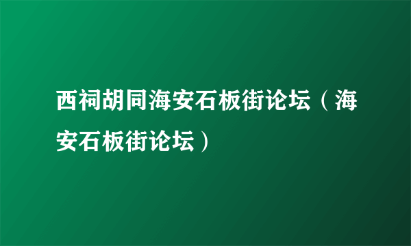 西祠胡同海安石板街论坛（海安石板街论坛）