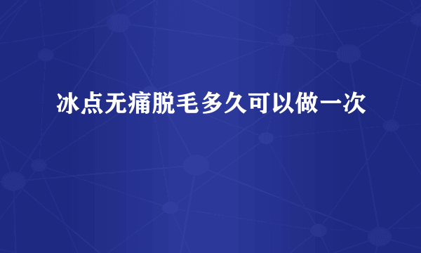 冰点无痛脱毛多久可以做一次