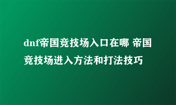 dnf帝国竞技场入口在哪 帝国竞技场进入方法和打法技巧
