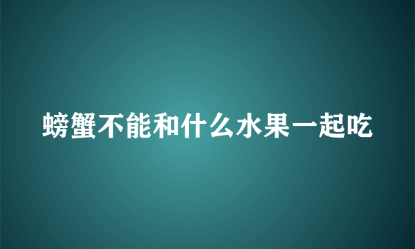 螃蟹不能和什么水果一起吃
