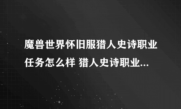 魔兽世界怀旧服猎人史诗职业任务怎么样 猎人史诗职业任务详情介绍